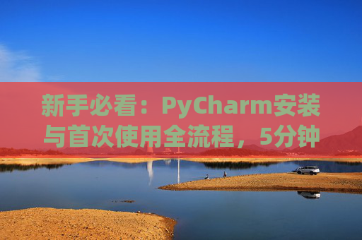 新手必看：PyCharm安装与首次使用全流程，5分钟快速上手